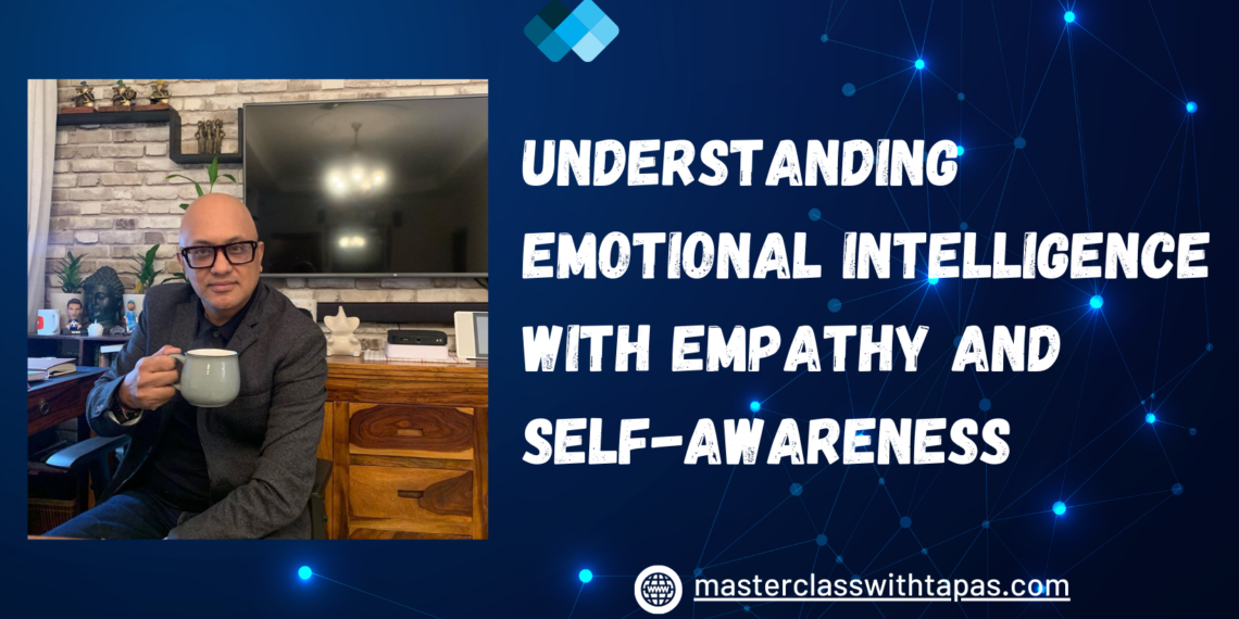 https://masterclasswithtapas.com/blog/understanding-emotional-intelligence-with-empathy-and-self-awareness/